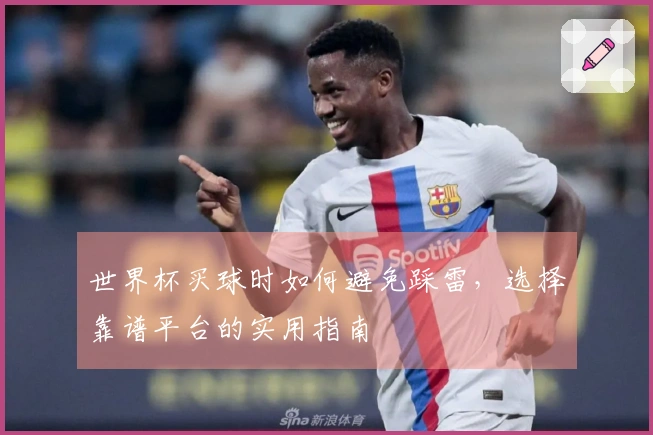 世界杯买球时如何避免踩雷,选择靠谱平台的实用指南