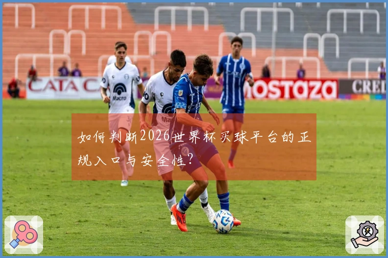 如何判断2026世界杯买球平台的正规入口与安全性？