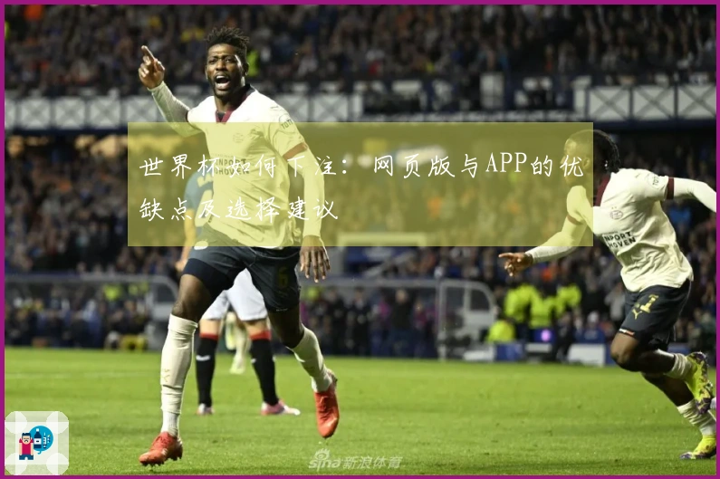 世界杯如何下注：网页版与APP的优缺点及选择建议