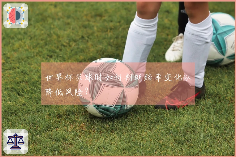 世界杯买球时如何判断赔率变化以降低风险？
